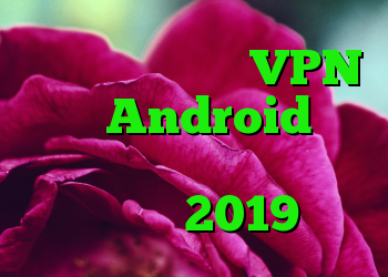 نحوه راه اندازی VPN در Android و مبارزه با مشکلات آنلاین در سال 2019