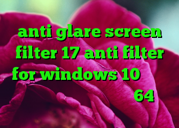 anti glare screen filter 17 anti filter for windows 10 دانلود کانکشن اندروید کانکشن کریو 64 بیت